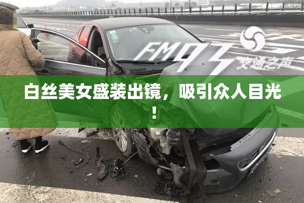 白丝美女盛装出镜，吸引众人目光！