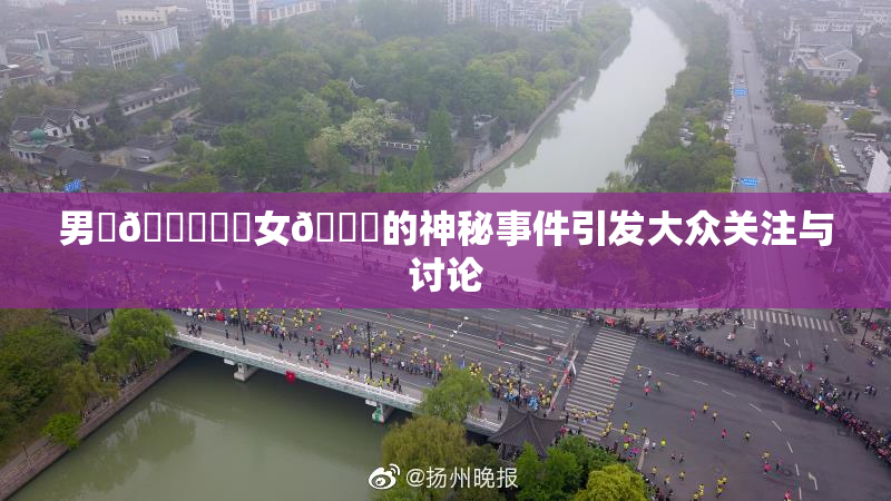 男‌🍌❌‌女🍑的神秘事件引发大众关注与讨论