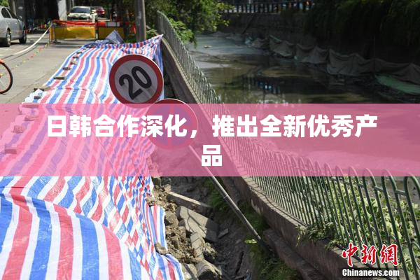 日韩合作深化，推出全新优秀产品