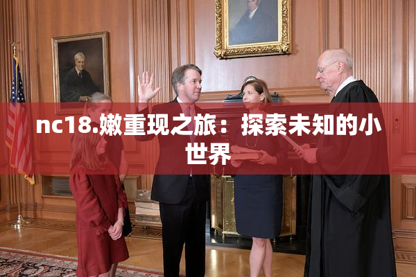 nc18.嫩重现之旅：探索未知的小世界