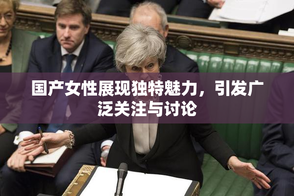 国产女性展现独特魅力，引发广泛关注与讨论