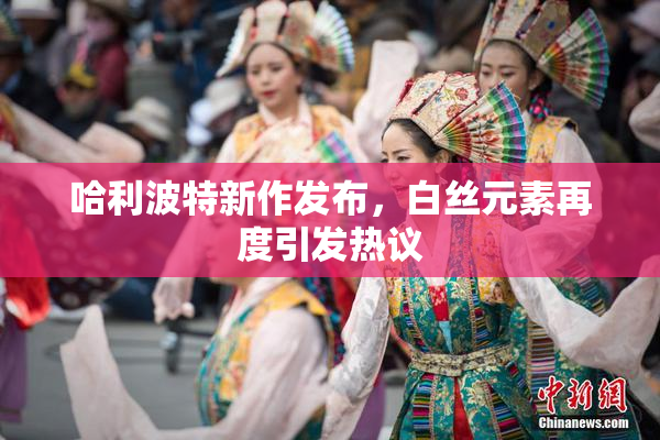 哈利波特新作发布，白丝元素再度引发热议