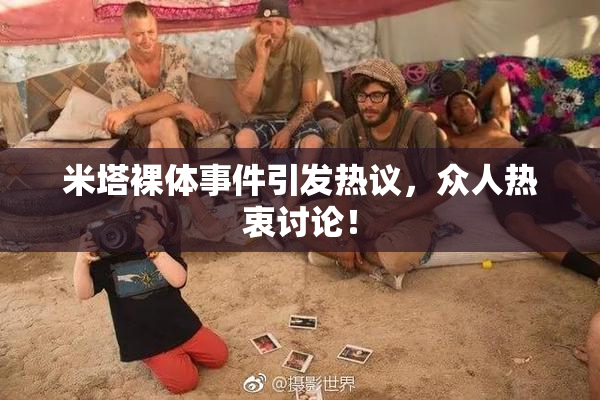 米塔裸体事件引发热议，众人热衷讨论！