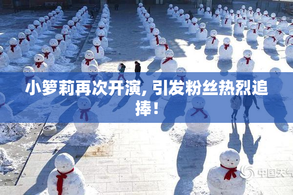 小箩莉再次开演, 引发粉丝热烈追捧！