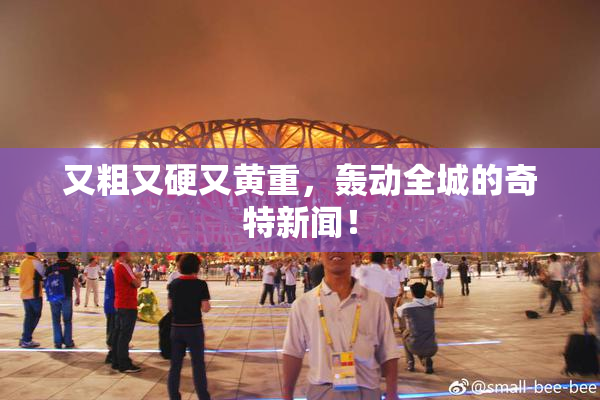 又粗又硬又黄重，轰动全城的奇特新闻！