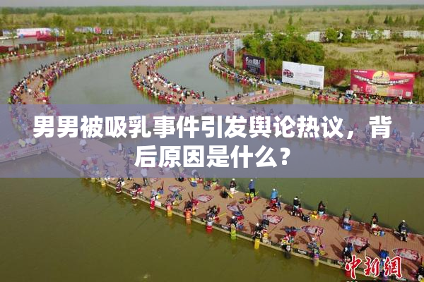 男男被吸乳事件引发舆论热议，背后原因是什么？