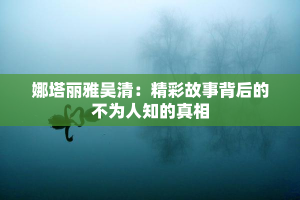 娜塔丽雅吴清：精彩故事背后的不为人知的真相