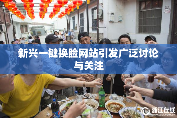 新兴一键换脸网站引发广泛讨论与关注