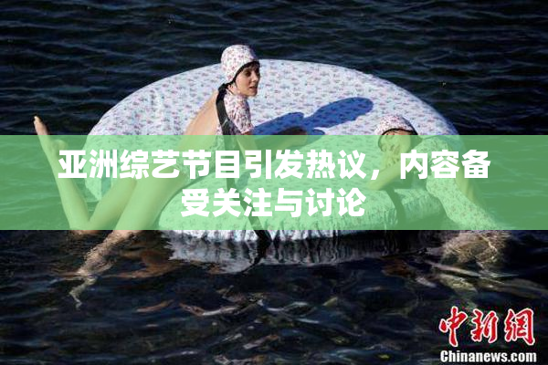 亚洲综艺节目引发热议，内容备受关注与讨论