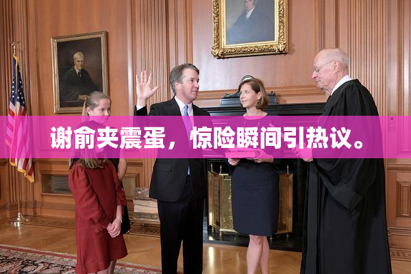 谢俞夹震蛋，惊险瞬间引热议。