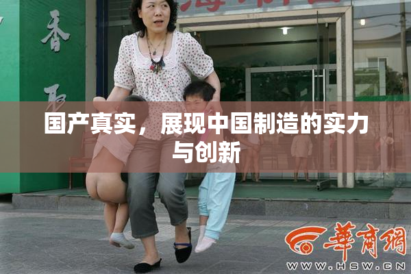 国产真实，展现中国制造的实力与创新