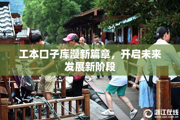 工本口子库漫新篇章，开启未来发展新阶段