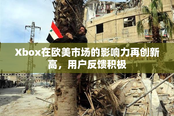 Xbox在欧美市场的影响力再创新高，用户反馈积极