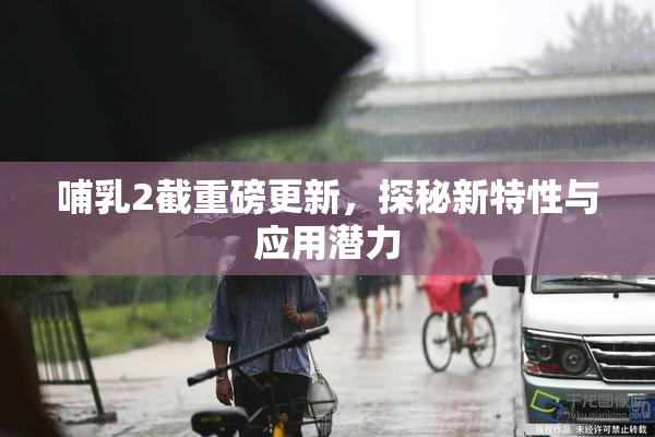 哺乳2截重磅更新，探秘新特性与应用潜力