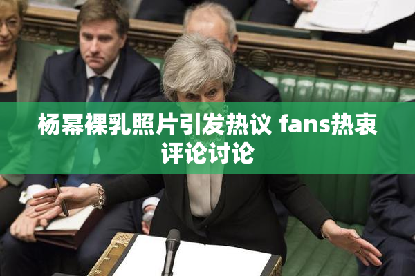杨幂裸乳照片引发热议 fans热衷评论讨论
