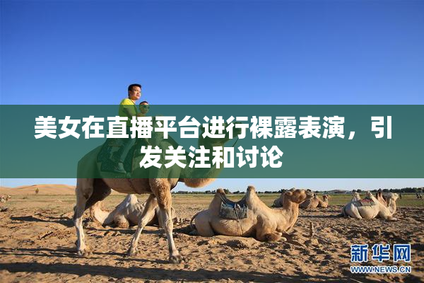 美女在直播平台进行裸露表演，引发关注和讨论