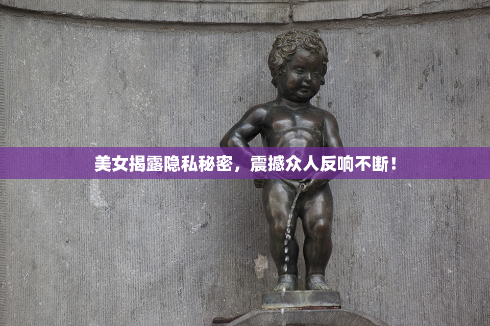 美女揭露隐私秘密，震撼众人反响不断！