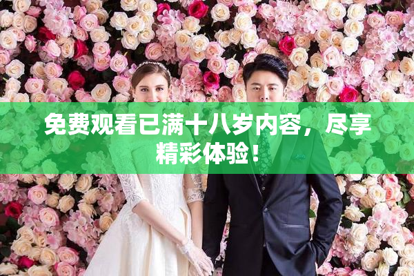 免费观看已满十八岁内容，尽享精彩体验！