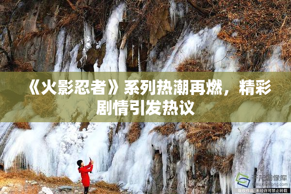 《火影忍者》系列热潮再燃，精彩剧情引发热议