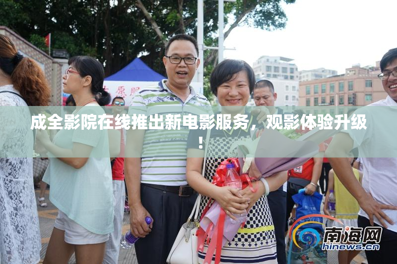 成全影院在线推出新电影服务，观影体验升级！