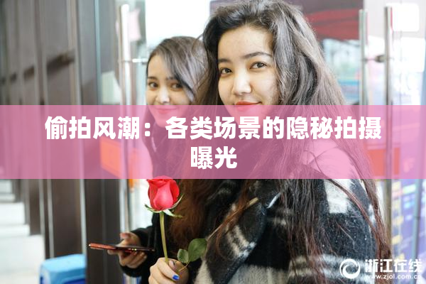 偷拍风潮：各类场景的隐秘拍摄曝光