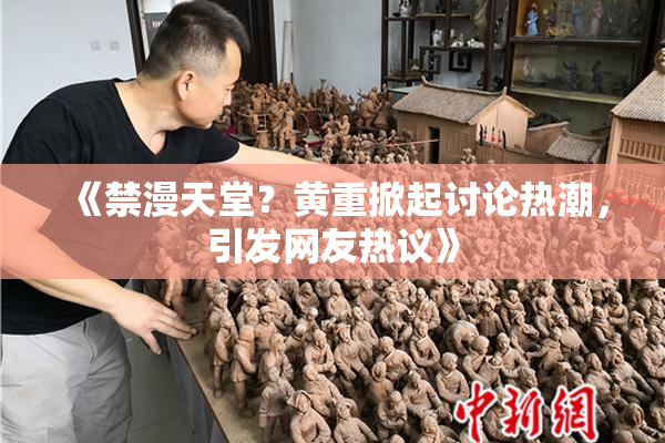 《禁漫天堂？黄重掀起讨论热潮，引发网友热议》