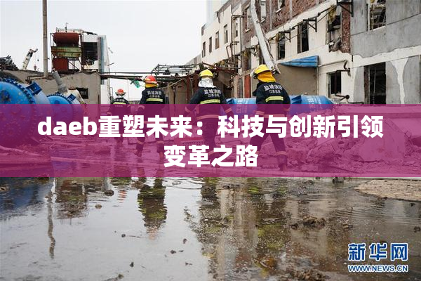 daeb重塑未来：科技与创新引领变革之路
