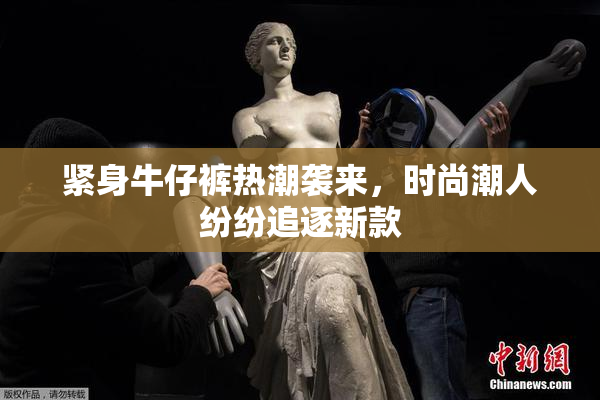 紧身牛仔裤热潮袭来，时尚潮人纷纷追逐新款