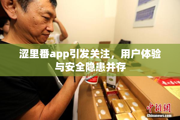 涩里番app引发关注，用户体验与安全隐患并存