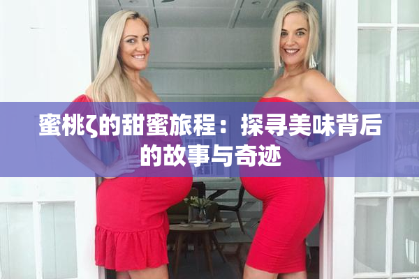 蜜桃ζ的甜蜜旅程：探寻美味背后的故事与奇迹