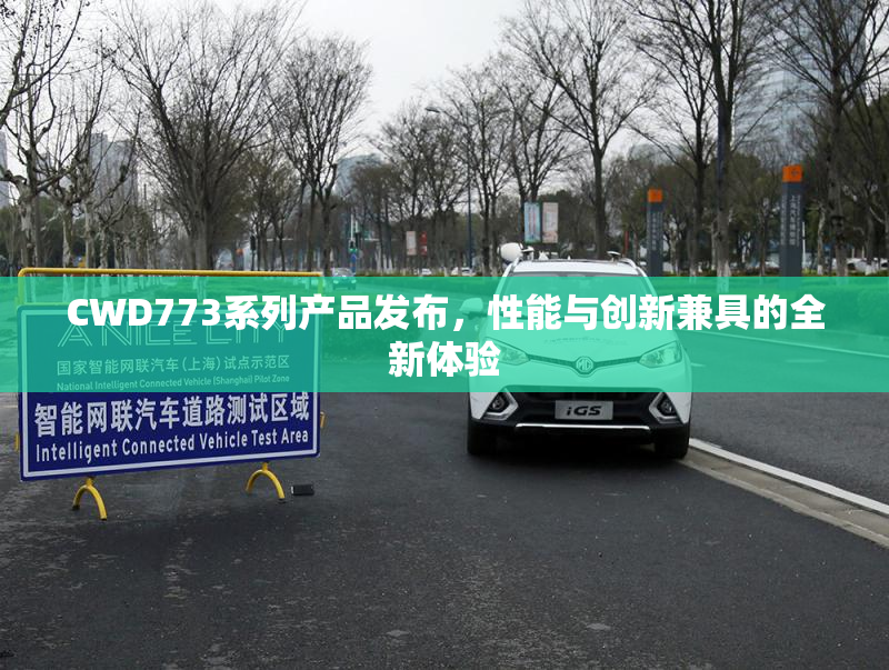 CWD773系列产品发布，性能与创新兼具的全新体验