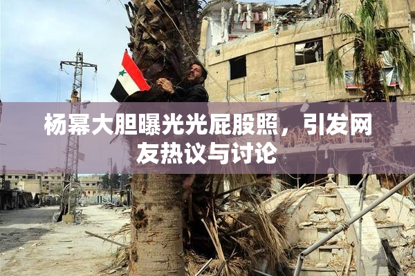 杨幂大胆曝光光屁股照，引发网友热议与讨论