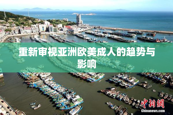 重新审视亚洲欧美成人的趋势与影响