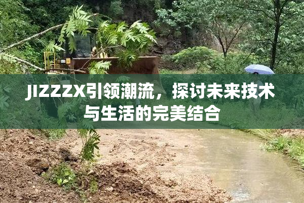 JIZZZX引领潮流，探讨未来技术与生活的完美结合