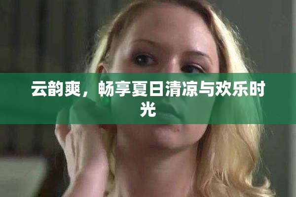 云韵爽，畅享夏日清凉与欢乐时光