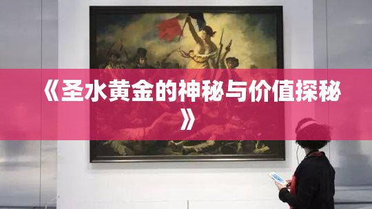 《圣水黄金的神秘与价值探秘》