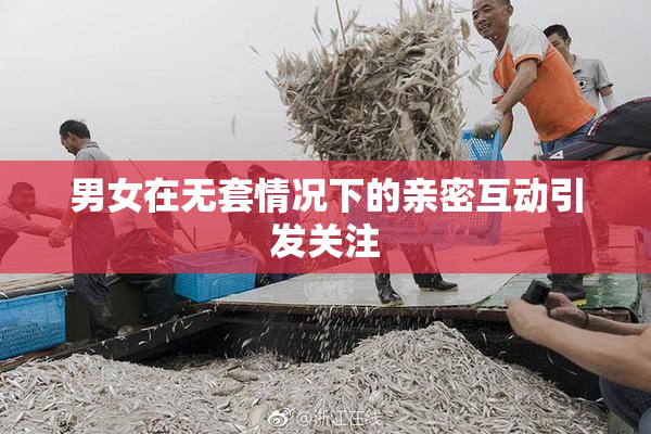 男女在无套情况下的亲密互动引发关注