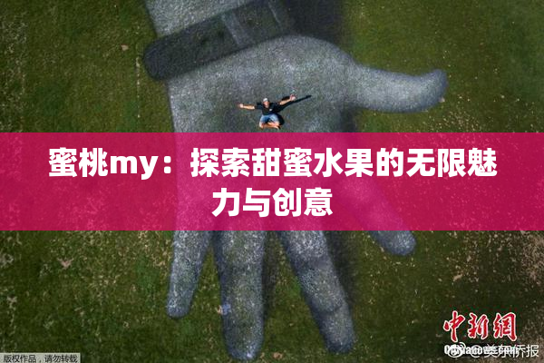 蜜桃my：探索甜蜜水果的无限魅力与创意