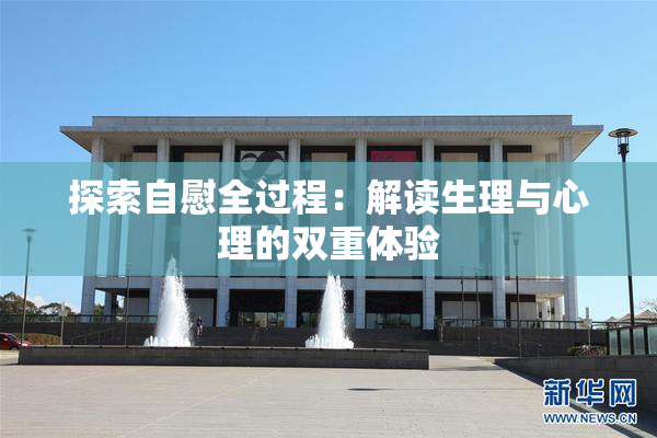 探索自慰全过程：解读生理与心理的双重体验