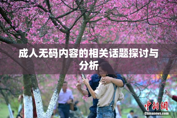 成人无码内容的相关话题探讨与分析