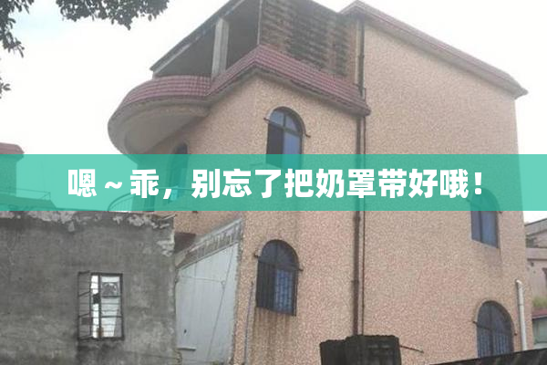 嗯～乖，别忘了把奶罩带好哦！