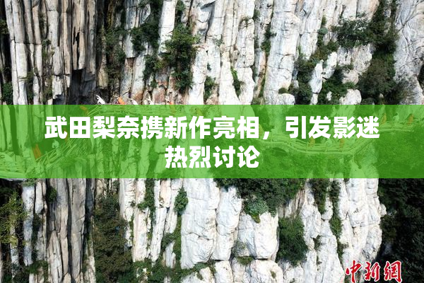 武田梨奈携新作亮相，引发影迷热烈讨论