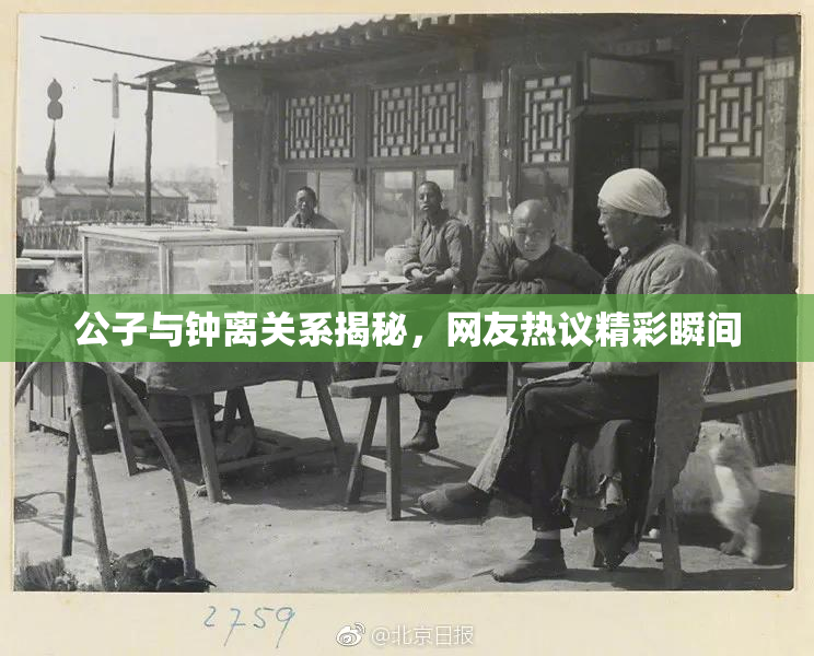公子与钟离关系揭秘，网友热议精彩瞬间