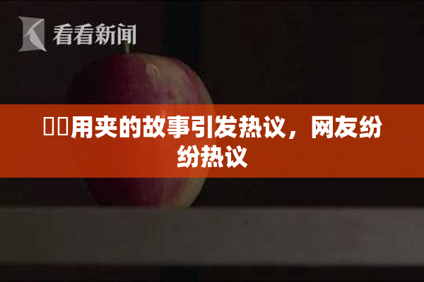 妺妺用夹的故事引发热议，网友纷纷热议