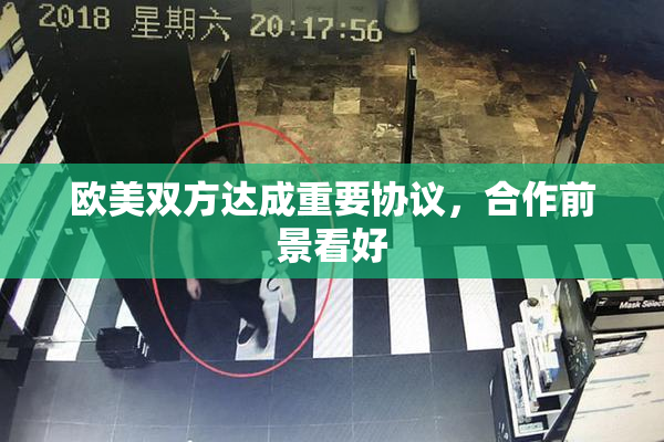 欧美双方达成重要协议，合作前景看好