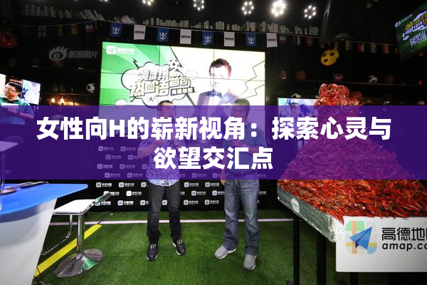 女性向H的崭新视角：探索心灵与欲望交汇点