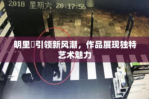 明里紬引领新风潮，作品展现独特艺术魅力