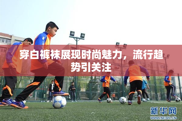 穿白裤袜展现时尚魅力，流行趋势引关注