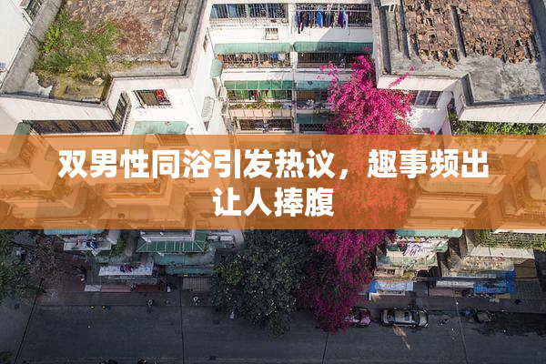 双男性同浴引发热议，趣事频出让人捧腹