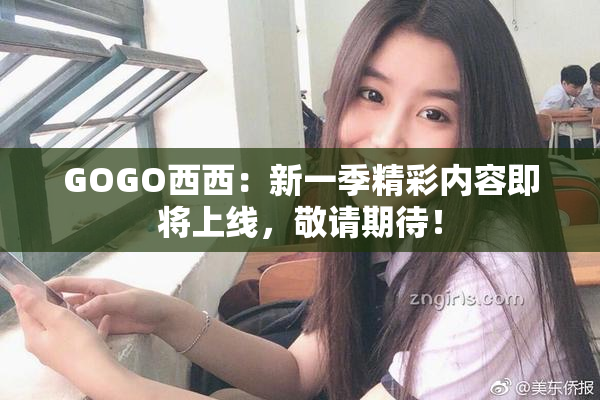 GOGO西西：新一季精彩内容即将上线，敬请期待！